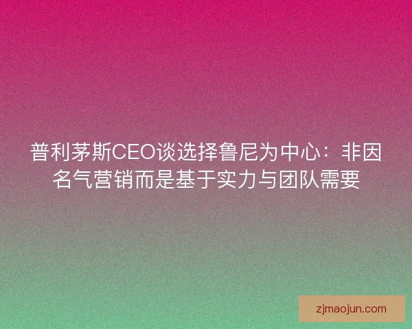 普利茅斯CEO谈选择鲁尼为中心：非因名气营销而是基于实力与团队需要