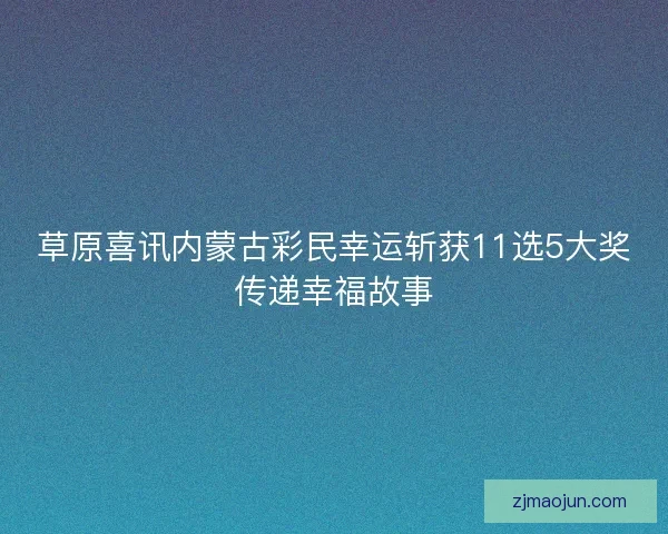 草原喜讯内蒙古彩民幸运斩获11选5大奖传递幸福故事
