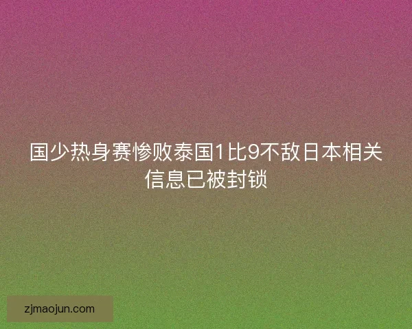 国少热身赛惨败泰国1比9不敌日本相关信息已被封锁